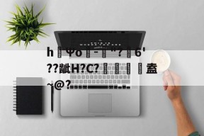 关于h漀Ψo噮-璔"?6'??龇H?C?鬱悵盍~@?的信息
